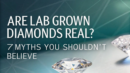 Are Lab Grown Diamonds Real? 7 Myths You Shouldn’t Believe